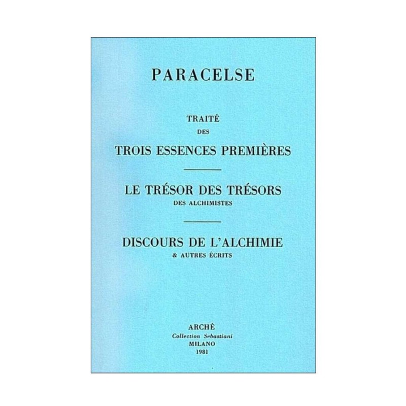 Traité des trois essences premières - Le Trésor des trésors des alchimistes - Discours de l'Alchimie et autres écrits