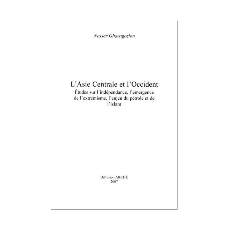 L’Asie centrale et l'Occident. Études sur l'indépendance, l'émergence de l'extrémisme, l'enjeu du pétrole et de l'Islam